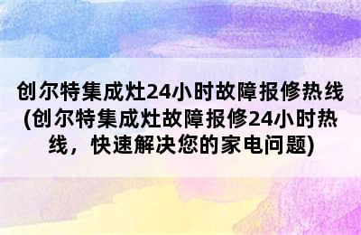 创尔特集成灶24小时故障报修热线(创尔特集成灶故障报修24小时热线，快速解决您的家电问题)