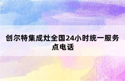 创尔特集成灶全国24小时统一服务点电话