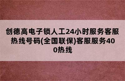 创德高电子锁人工24小时服务客服热线号码(全国联保)客服服务400热线