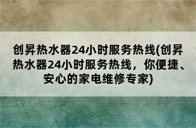 创昇热水器24小时服务热线(创昇热水器24小时服务热线，你便捷、安心的家电维修专家)