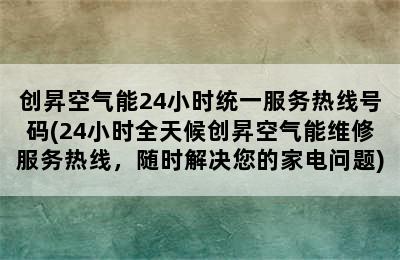 创昇空气能24小时统一服务热线号码(24小时全天候创昇空气能维修服务热线，随时解决您的家电问题)