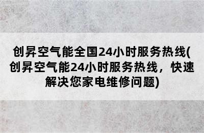 创昇空气能全国24小时服务热线(创昇空气能24小时服务热线，快速解决您家电维修问题)