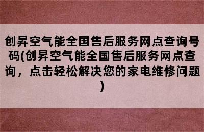 创昇空气能全国售后服务网点查询号码(创昇空气能全国售后服务网点查询，点击轻松解决您的家电维修问题)