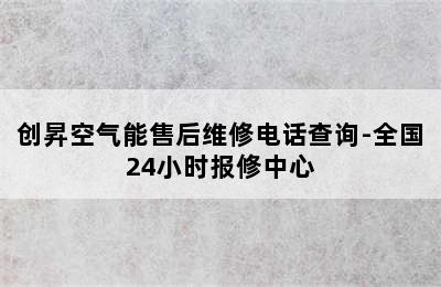 创昇空气能售后维修电话查询-全国24小时报修中心