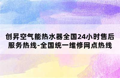 创昇空气能热水器全国24小时售后服务热线-全国统一维修网点热线