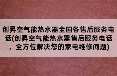 创昇空气能热水器全国各售后服务电话(创昇空气能热水器售后服务电话，全方位解决您的家电维修问题)