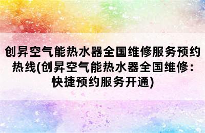 创昇空气能热水器全国维修服务预约热线(创昇空气能热水器全国维修：快捷预约服务开通)