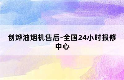 创烨油烟机售后-全国24小时报修中心