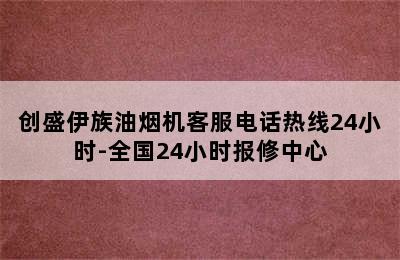 创盛伊族油烟机客服电话热线24小时-全国24小时报修中心