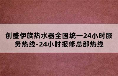 创盛伊族热水器全国统一24小时服务热线-24小时报修总部热线