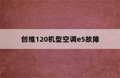 创维120机型空调e5故障