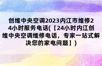 创维中央空调2023内江市维修24小时服务电话(【24小时内江创维中央空调维修电话，专家一站式解决您的家电问题】)