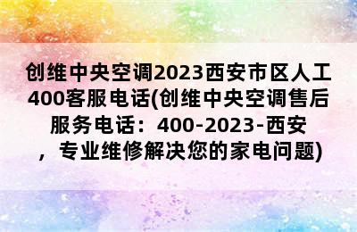 创维中央空调2023西安市区人工400客服电话(创维中央空调售后服务电话：400-2023-西安，专业维修解决您的家电问题)