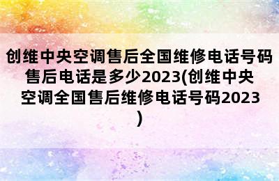 创维中央空调售后全国维修电话号码售后电话是多少2023(创维中央空调全国售后维修电话号码2023)