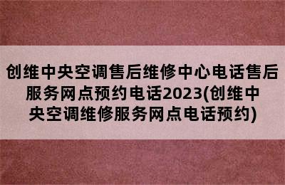 创维中央空调售后维修中心电话售后服务网点预约电话2023(创维中央空调维修服务网点电话预约)