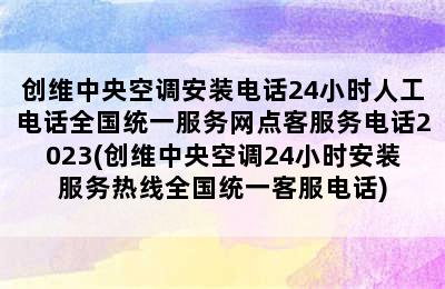 创维中央空调安装电话24小时人工电话全国统一服务网点客服务电话2023(创维中央空调24小时安装服务热线全国统一客服电话)