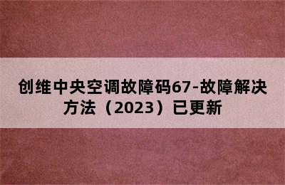 创维中央空调故障码67-故障解决方法（2023）已更新