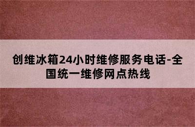 创维冰箱24小时维修服务电话-全国统一维修网点热线