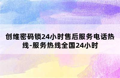 创维密码锁24小时售后服务电话热线-服务热线全国24小时