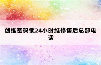 创维密码锁24小时维修售后总部电话