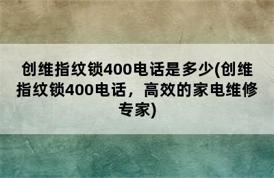 创维指纹锁400电话是多少(创维指纹锁400电话，高效的家电维修专家)