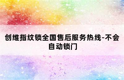 创维指纹锁全国售后服务热线-不会自动锁门