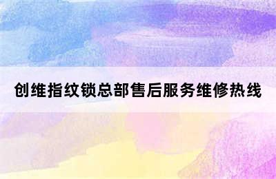 创维指纹锁总部售后服务维修热线