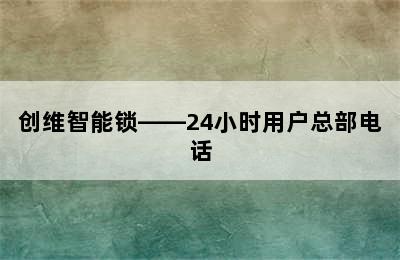 创维智能锁——24小时用户总部电话