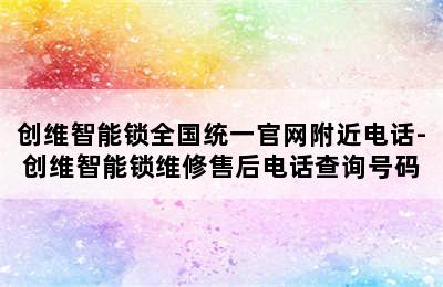 创维智能锁全国统一官网附近电话-创维智能锁维修售后电话查询号码