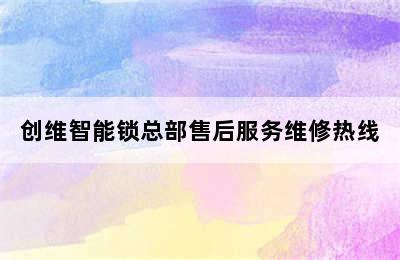 创维智能锁总部售后服务维修热线