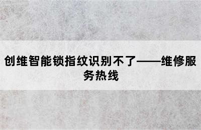 创维智能锁指纹识别不了——维修服务热线