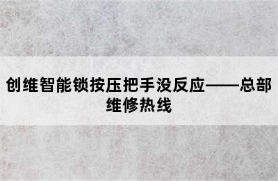 创维智能锁按压把手没反应——总部维修热线