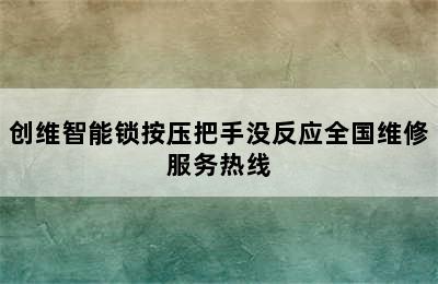 创维智能锁按压把手没反应全国维修服务热线