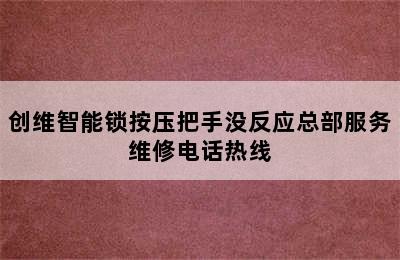 创维智能锁按压把手没反应总部服务维修电话热线