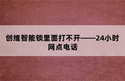 创维智能锁里面打不开——24小时网点电话