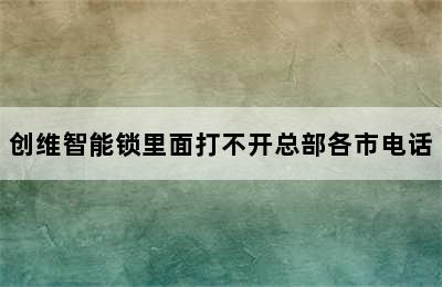 创维智能锁里面打不开总部各市电话