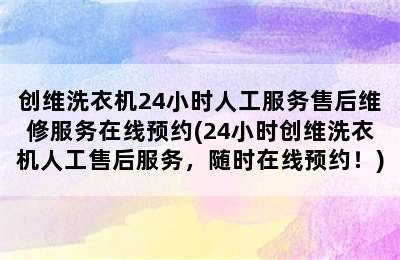 创维洗衣机24小时人工服务售后维修服务在线预约(24小时创维洗衣机人工售后服务，随时在线预约！)