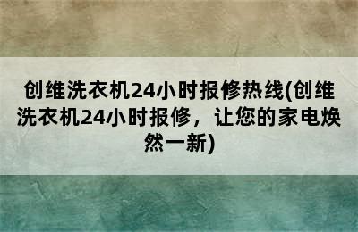 创维洗衣机24小时报修热线(创维洗衣机24小时报修，让您的家电焕然一新)