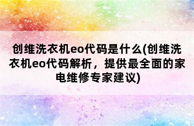 创维洗衣机eo代码是什么(创维洗衣机eo代码解析，提供最全面的家电维修专家建议)