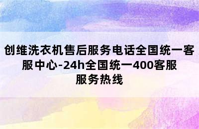 创维洗衣机售后服务电话全国统一客服中心-24h全国统一400客服服务热线