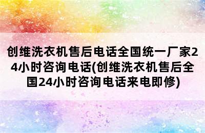 创维洗衣机售后电话全国统一厂家24小时咨询电话(创维洗衣机售后全国24小时咨询电话来电即修)