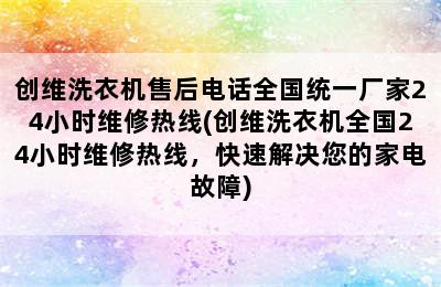 创维洗衣机售后电话全国统一厂家24小时维修热线(创维洗衣机全国24小时维修热线，快速解决您的家电故障)