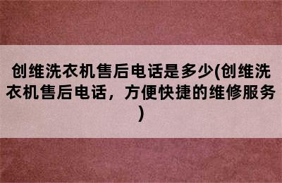 创维洗衣机售后电话是多少(创维洗衣机售后电话，方便快捷的维修服务)