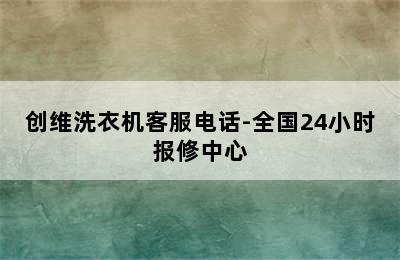 创维洗衣机客服电话-全国24小时报修中心