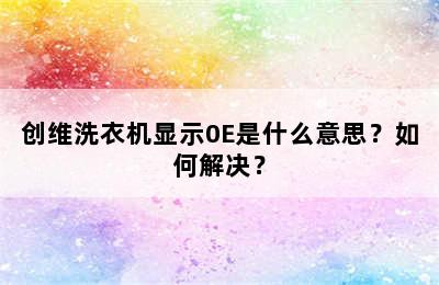 创维洗衣机显示0E是什么意思？如何解决？