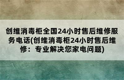 创维消毒柜全国24小时售后维修服务电话(创维消毒柜24小时售后维修：专业解决您家电问题)