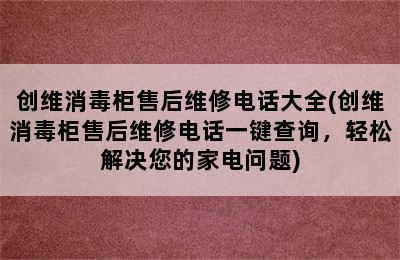 创维消毒柜售后维修电话大全(创维消毒柜售后维修电话一键查询，轻松解决您的家电问题)