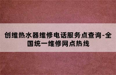 创维热水器维修电话服务点查询-全国统一维修网点热线