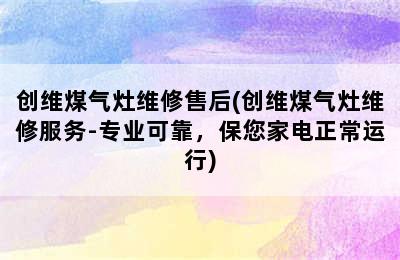 创维煤气灶维修售后(创维煤气灶维修服务-专业可靠，保您家电正常运行)