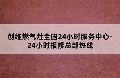 创维燃气灶全国24小时服务中心-24小时报修总部热线